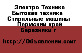 Электро-Техника Бытовая техника - Стиральные машины. Пермский край,Березники г.